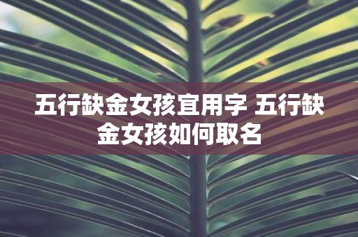五行缺金女孩宜用字 五行缺金女孩如何取名