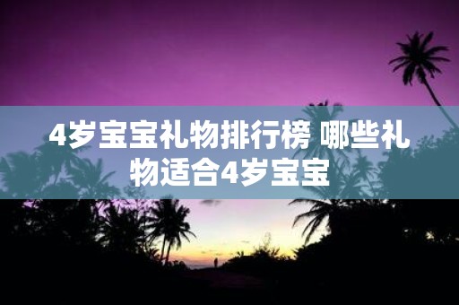 4岁宝宝礼物排行榜 哪些礼物适合4岁宝宝