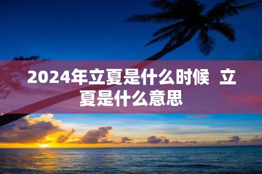 2025年立夏是什么时候 立夏是什么意思