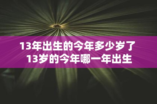 13年出生的今年多少岁了 13岁的今年哪一年出生