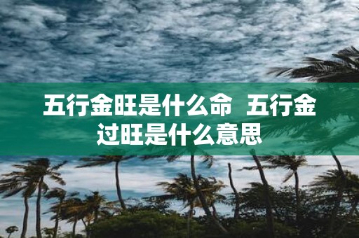 五行金旺是什么命 五行金过旺是什么意思