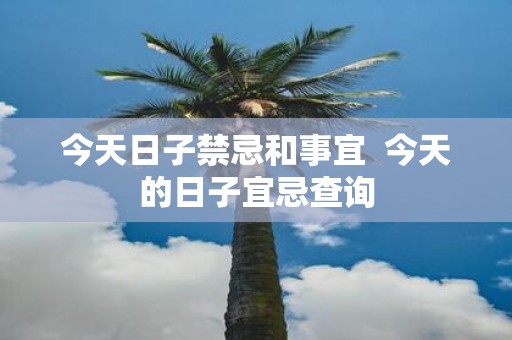 今天日子禁忌和事宜 今天的日子宜忌查询