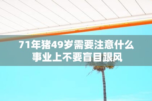 71年猪49岁需要注意什么 事业上不要盲目跟风