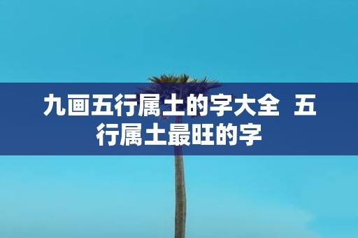 九画五行属土的字大全 五行属土最旺的字