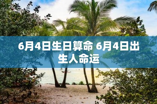 6月4日生日算命 6月4日出生人命运
