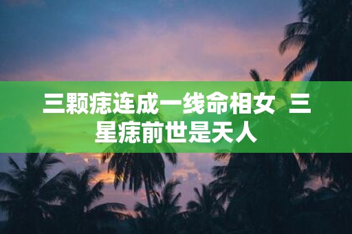 三颗痣连成一线命相女 三星痣前世是天人
