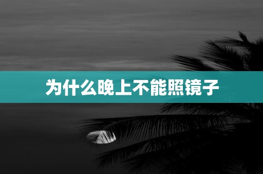 为什么晚上不能照镜子