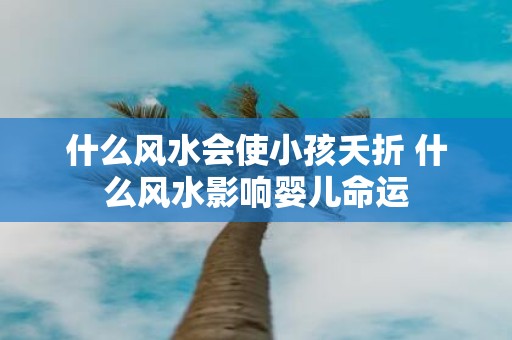 什么风水会使小孩夭折 什么风水影响婴儿命运