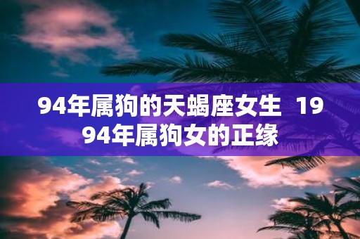 94年属狗的天蝎座女生 1994年属狗女的正缘