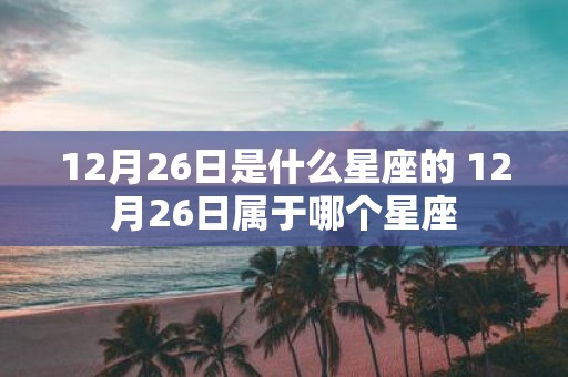 12月26日是什么星座的 12月26日属于哪个星座
