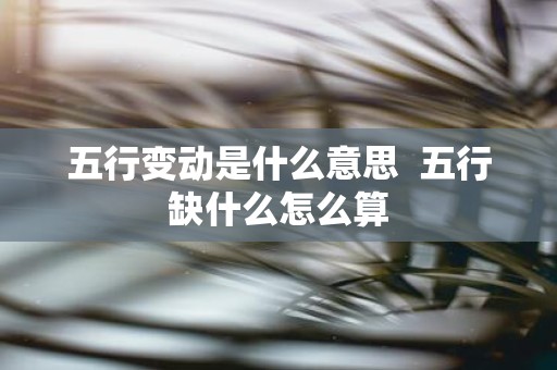五行变动是什么意思 五行缺什么怎么算