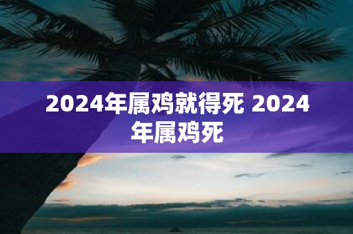 2025年属鸡就得死 2025年属鸡死