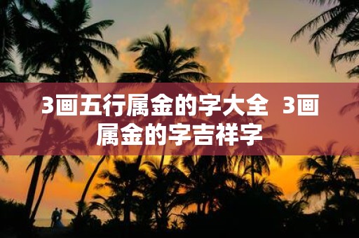 3画五行属金的字大全 3画属金的字吉祥字