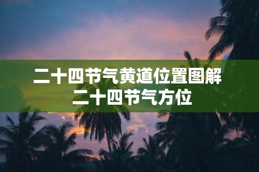 二十四节气黄道位置图解  二十四节气方位