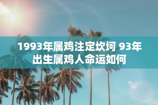 1993年属鸡注定坎坷 93年出生属鸡人命运如何
