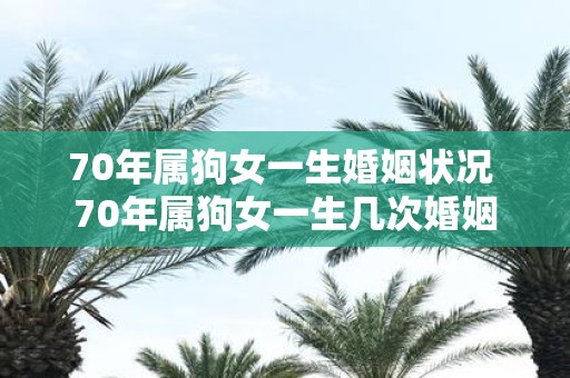 70年属狗女一生婚姻状况 70年属狗女一生几次婚姻