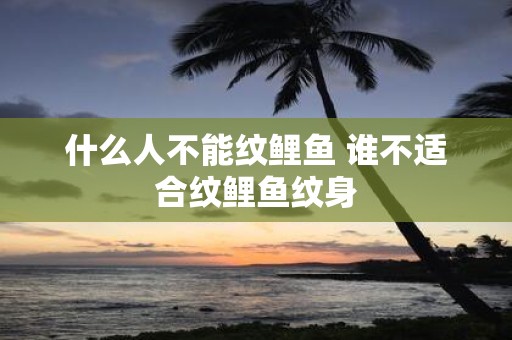 什么人不能纹鲤鱼 谁不适合纹鲤鱼纹身