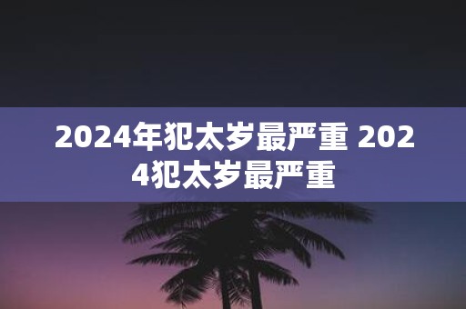 2025年犯太岁最严重 2025犯太岁最严重
