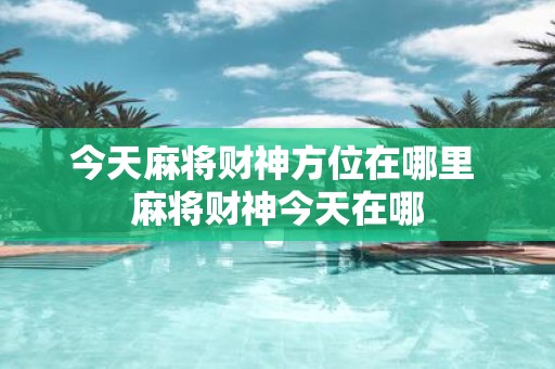 今天麻将财神方位在哪里 麻将财神今天在哪