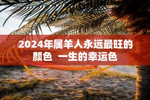 2025年属羊人永远最旺的颜色 一生的幸运色