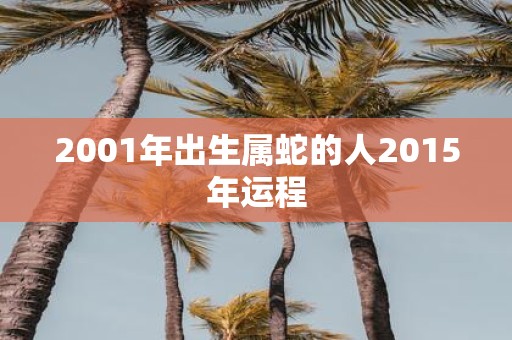 2001年出生属蛇的人2015年运程