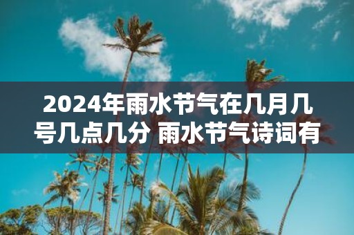 2025年雨水节气在几月几号几点几分 雨水节气诗词有哪些