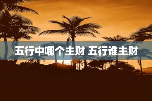 五行中哪个主财 五行谁主财