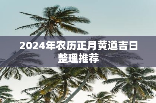 2025年农历正月黄道吉日整理推荐