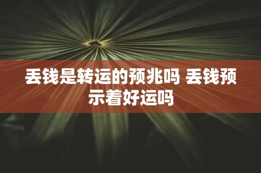 丢钱是转运的预兆吗 丢钱预示着好运吗
