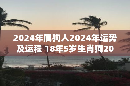 2025年属狗人2025年运势及运程 18年5岁生肖狗2025年每月运势