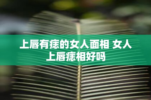 上唇有痣的女人面相 女人上唇痣相好吗