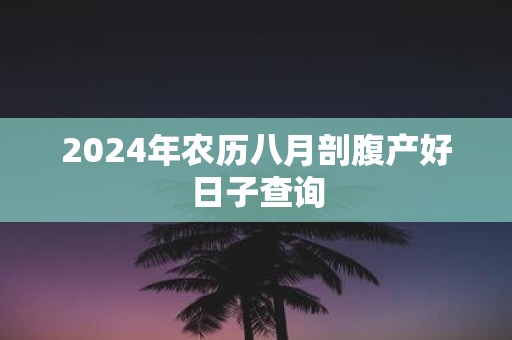 2025年农历八月剖腹产好日子查询