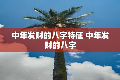 中年发财的八字特征 中年发财的八字