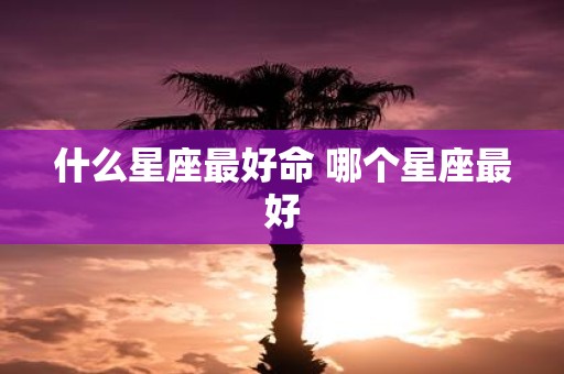 什么星座最好命 哪个星座最好