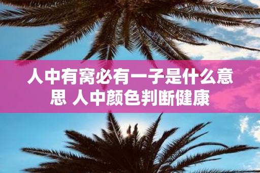 人中有窝必有一子是什么意思 人中颜色判断健康