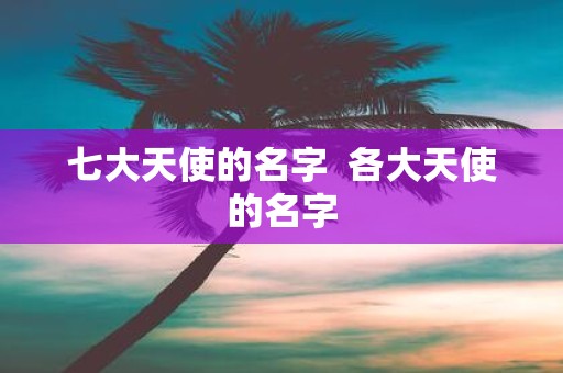 七大天使的名字 各大天使的名字