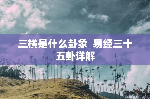 三横是什么卦象 易经三十五卦详解