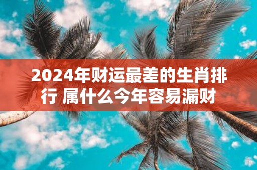 2025年财运最差的生肖排行 属什么今年容易漏财