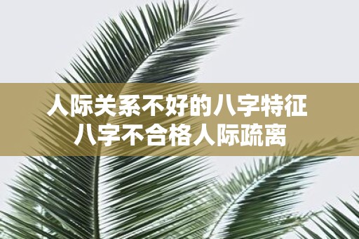 人际关系不好的八字特征 八字不合格人际疏离