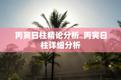丙寅日柱精论分析 丙寅日柱详细分析