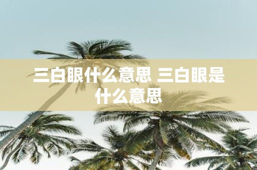 三白眼什么意思 三白眼是什么意思