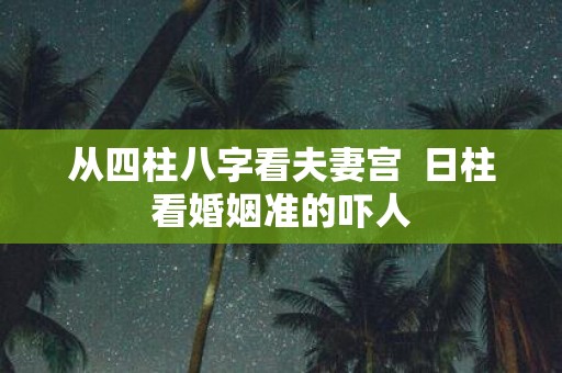 从四柱八字看夫妻宫 日柱看婚姻准的吓人