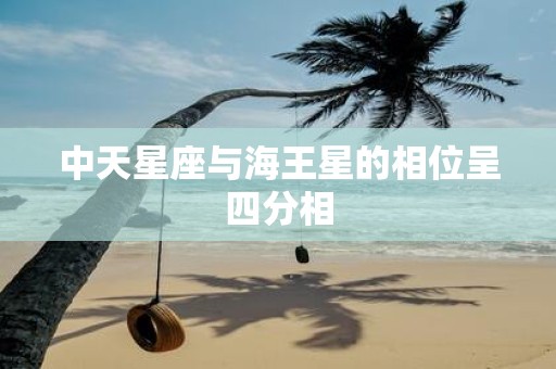 中天星座与海王星的相位呈四分相