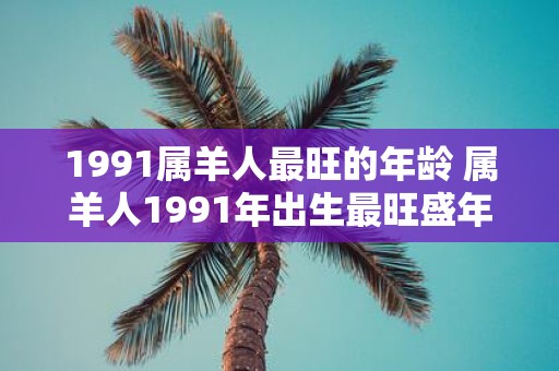 1991属羊人最旺的年龄 属羊人1991年出生最旺盛年龄
