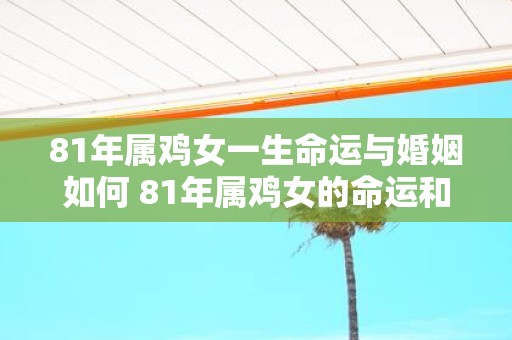 81年属鸡女一生命运与婚姻如何 81年属鸡女的命运和婚姻如何