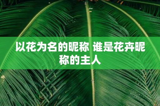 以花为名的昵称 谁是花卉昵称的主人
