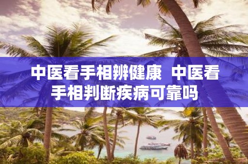 中医看手相辨健康 中医看手相判断疾病可靠吗
