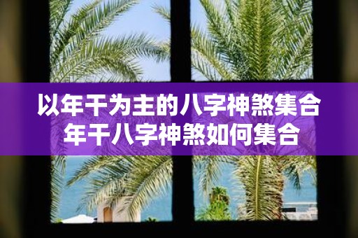 以年干为主的八字神煞集合 年干八字神煞如何集合