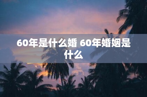 60年是什么婚 60年婚姻是什么