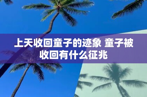 上天收回童子的迹象 童子被收回有什么征兆